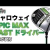 EPIC MAX FASTドライバー｜試打・評価・口コミ｜毎日みるとゴルフに効く!ゴルフサプリチャンネル