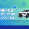 トランプ大統領の自動車関税が日本車に与える影響とは？【2025年最新情報】