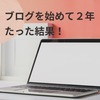【ブログで稼ぐ！】ブログを解説して２年経った結果！