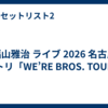 福山雅治 ライブ 2026 名古屋 セトリ「WE’RE BROS. TOUR」