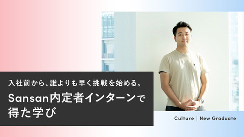 入社前から、誰よりも早く挑戦を始める。Sansan内定者インターンで得た学び