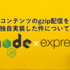 Node.js＋フレームワーク「Express」構成でのWEBサービスでコンテンツのgzip配信を独自実装した件について