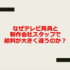 就活生に捧ぐ「なぜテレビ局員と制作会社スタッフの給料が違うのか」