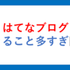 できることが増えすぎて困惑する