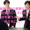 転職活動で重要なのは「企業のニーズに合った自分を雇うメリット」を伝えること！！