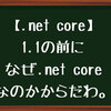 【.net core】1.1を勉強しなきゃですが、その前になぜ.net coreなのかを知りません。