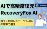 「誤って削除したデータが消えた！」AIで高精度に復活するRecoveryFox AIを試した結果