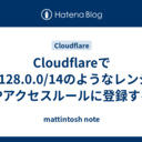 Cloudflareで47.128.0.0/14のようなレンジをIPアクセスルールに登録する