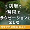 別府で温泉とリラクゼーションが両方楽しめる人気施設を紹介
