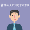 苦手な人に対応する方法