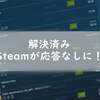 解決済み｜Steamが応答なしに！