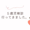 【５歳児検診】受けてきました！