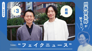 可視化過多時代のSNSのこれまでとこれから｜川西賢志郎が知りたい！“フェイクニュース”について（前編）