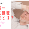 糖尿病、老人性難聴、せん妄の知っておくべき症状とは？