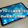 タブレット端末を購入するならiPad一択な理由