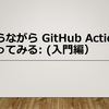 今さらながら GitHub Actions をさわってみる: (入門編)