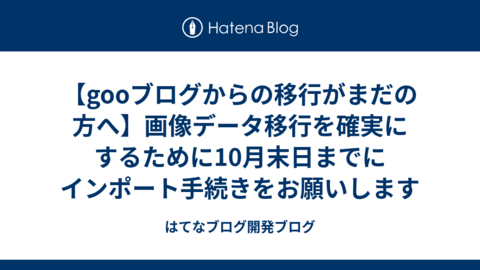 【gooブログからの移行がまだの方へ】画像データ移行を確実にするために10月末日までにインポート手続きをお願いします