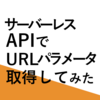 【AWS】サーバーレスAPIでURLパラメータ取得してみた【サーバーレス】