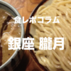 【 食レポコラム 】銀座 朧月（ラーメン）| 朧月夜に蝶が舞う。そんな夜でもいいじゃない。