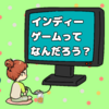 「インディーゲーム」ってなに？有名タイトルに負けない良質ゲームの宝庫！