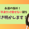 永遠の悩み！下半身だけ痩せない謎を解き明かします！