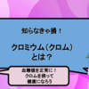 知らなきゃ損！クロミウム（クロム）とは？｜血糖値を正常に！クロムを摂って健康になろう