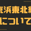 京浜東北線の全駅＆特徴を完全ガイド！👌