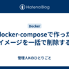 docker-composeで作ったイメージを一括で削除する