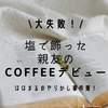【大失敗！】親友のcoffeeデビューを「塩」で飾った、私の天然やらかし事件簿