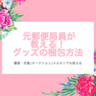 元郵便局員が教える グッズ交換 譲渡の適切なグッズの梱包方法 Teatime Blog 元郵便局員が教える グッズ交換 譲渡の適切なグッズの梱包方法 Teatime Blog