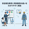 「安全衛生教育」と「特別教育」の違いをわかりやすく解説