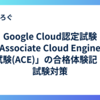 Google Cloud認定試験「Associate Cloud Engineer 試験(ACE)」の合格体験記・試験対策