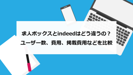 求人ボックスとIndeedはどう違うの？ユーザー数、費用、掲載費用などを比較