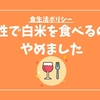 【白米断捨離】「健康にいい食事」「大好きな食事」以外は食べないと決めてます