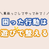 困った行動を叱る前に！まずは遊びで整える