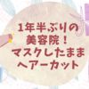 1年半ぶりの美容院でスッキリ！【マスクしたままカット】で探す方法